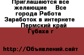 Приглашаются все желающие! - Все города Работа » Заработок в интернете   . Пермский край,Губаха г.